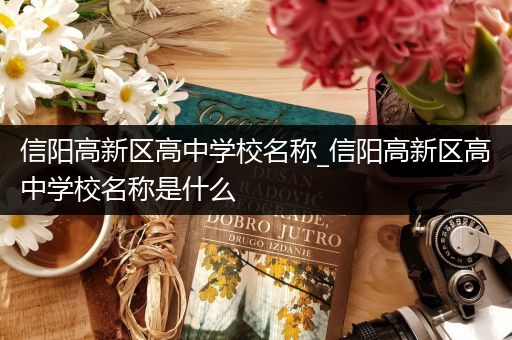 信阳高新区高中学校名称_信阳高新区高中学校名称是什么