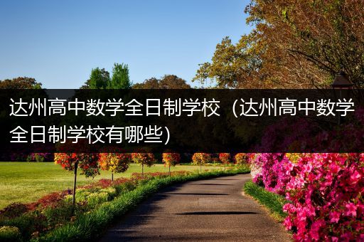 达州高中数学全日制学校（达州高中数学全日制学校有哪些）