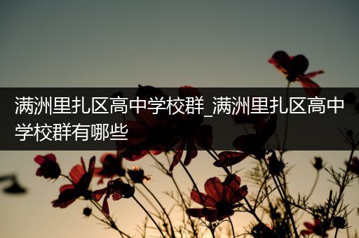 满洲里扎区高中学校群_满洲里扎区高中学校群有哪些