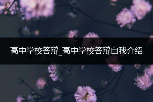 高中学校答辩_高中学校答辩自我介绍