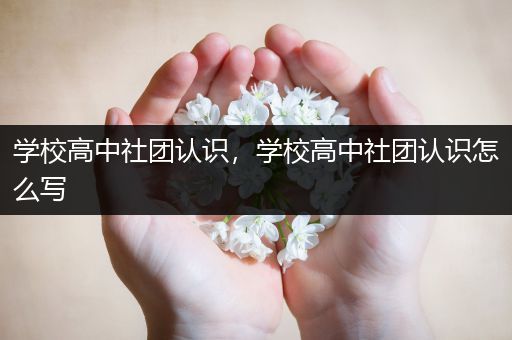 学校高中社团认识，学校高中社团认识怎么写