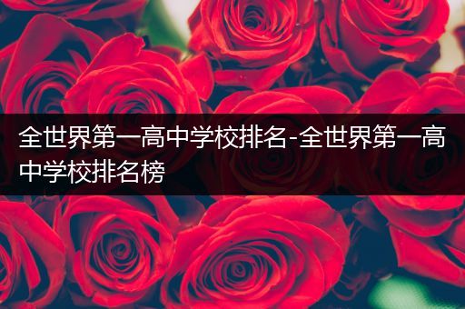 全世界第一高中学校排名-全世界第一高中学校排名榜