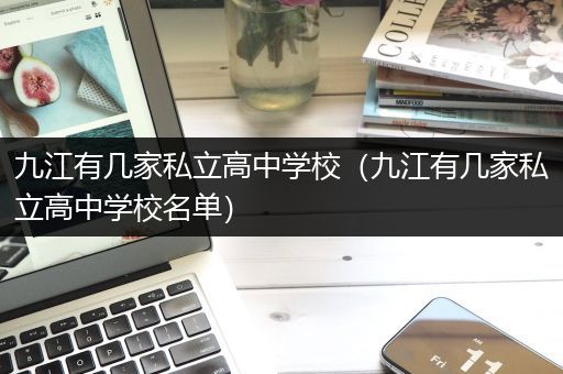 九江有几家私立高中学校（九江有几家私立高中学校名单）