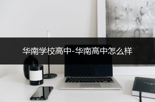 华南学校高中-华南高中怎么样