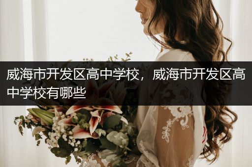 威海市开发区高中学校，威海市开发区高中学校有哪些