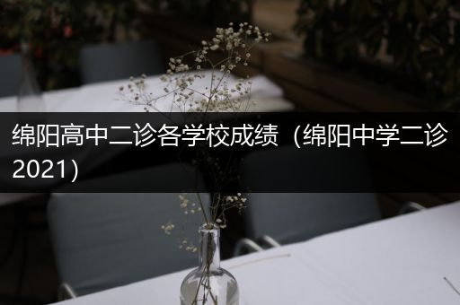 绵阳高中二诊各学校成绩（绵阳中学二诊2021）
