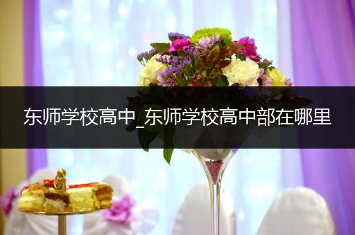 东师学校高中_东师学校高中部在哪里