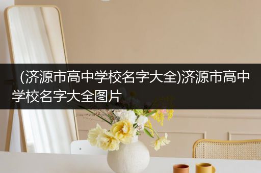 （济源市高中学校名字大全)济源市高中学校名字大全图片
