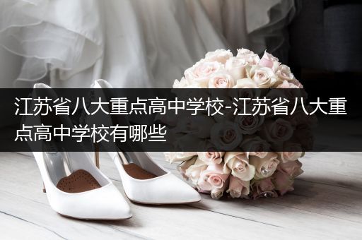 江苏省八大重点高中学校-江苏省八大重点高中学校有哪些