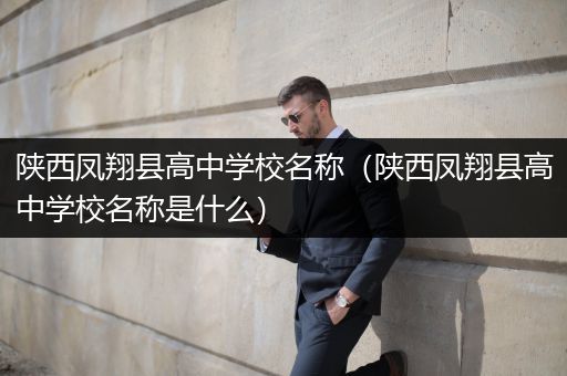陕西凤翔县高中学校名称（陕西凤翔县高中学校名称是什么）