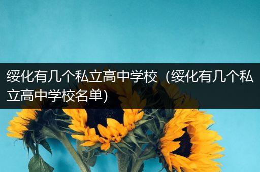 绥化有几个私立高中学校（绥化有几个私立高中学校名单）