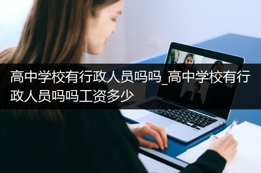 高中学校有行政人员吗吗_高中学校有行政人员吗吗工资多少