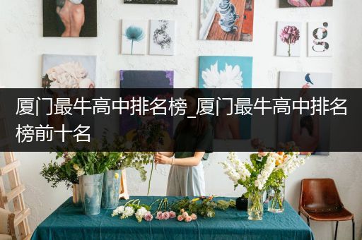 厦门最牛高中排名榜_厦门最牛高中排名榜前十名