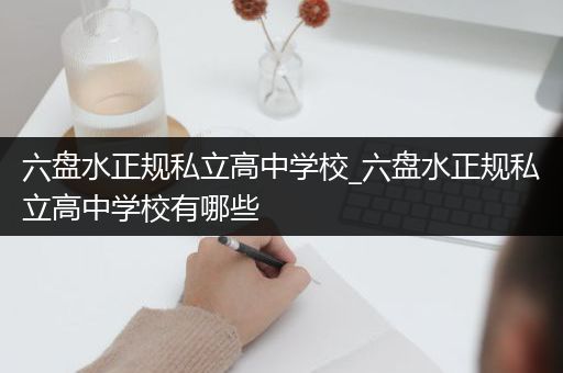 六盘水正规私立高中学校_六盘水正规私立高中学校有哪些