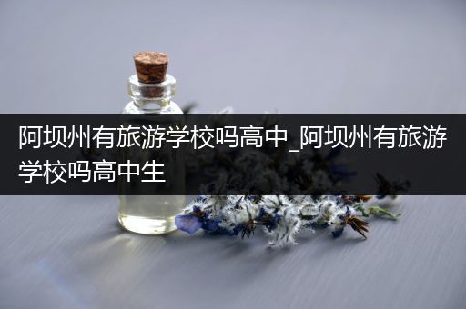 阿坝州有旅游学校吗高中_阿坝州有旅游学校吗高中生