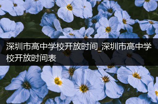 深圳市高中学校开放时间_深圳市高中学校开放时间表