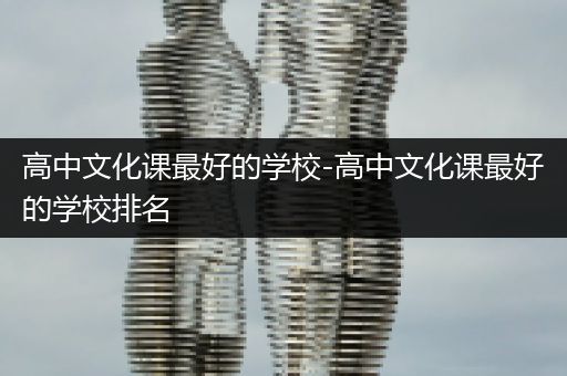 高中文化课最好的学校-高中文化课最好的学校排名