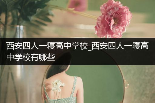 西安四人一寝高中学校_西安四人一寝高中学校有哪些