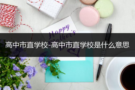 高中市直学校-高中市直学校是什么意思