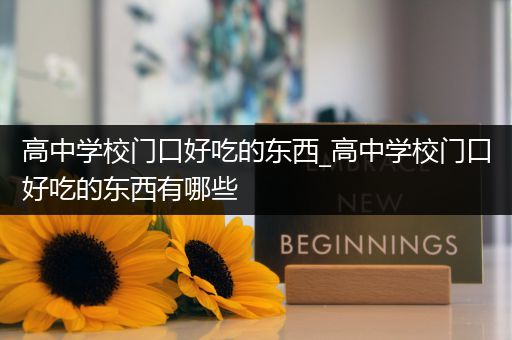 高中学校门口好吃的东西_高中学校门口好吃的东西有哪些