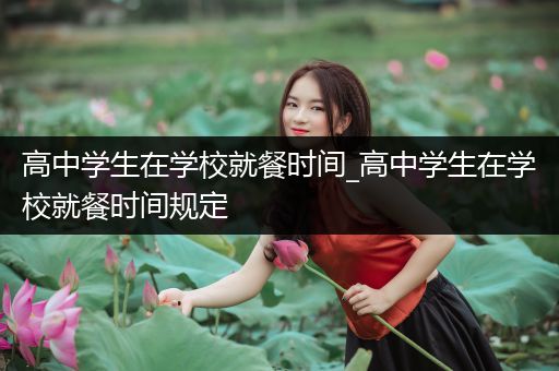高中学生在学校就餐时间_高中学生在学校就餐时间规定