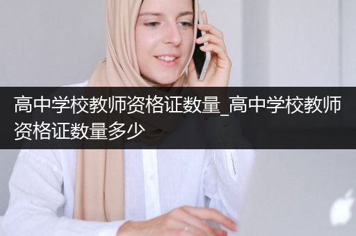 高中学校教师资格证数量_高中学校教师资格证数量多少