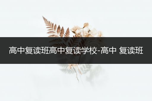 高中复读班高中复读学校-高中 复读班