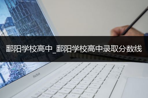 鄱阳学校高中_鄱阳学校高中录取分数线