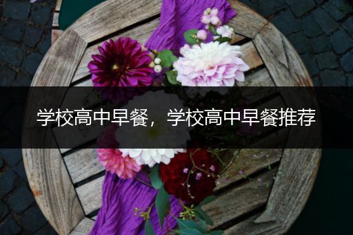 学校高中早餐，学校高中早餐推荐