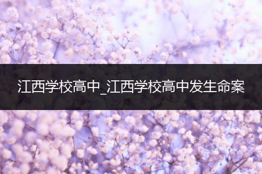 江西学校高中_江西学校高中发生命案