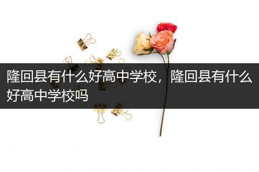 隆回县有什么好高中学校，隆回县有什么好高中学校吗