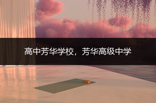 高中芳华学校，芳华高级中学