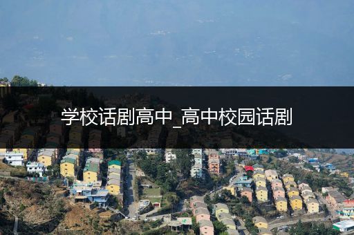 学校话剧高中_高中校园话剧