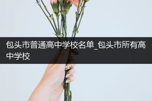包头市普通高中学校名单_包头市所有高中学校