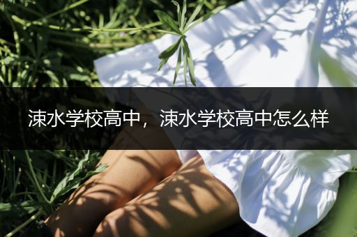 涑水学校高中，涑水学校高中怎么样