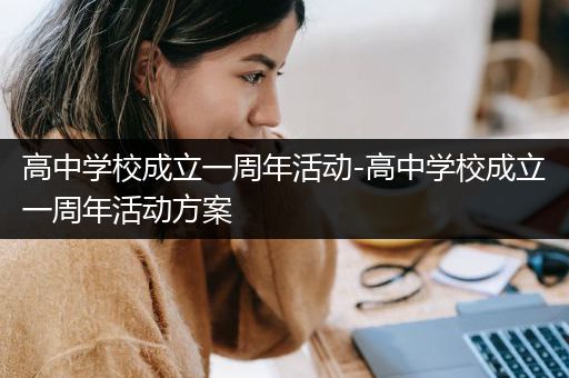 高中学校成立一周年活动-高中学校成立一周年活动方案