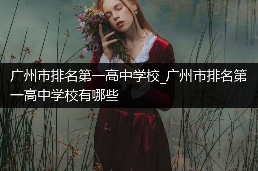 广州市排名第一高中学校_广州市排名第一高中学校有哪些