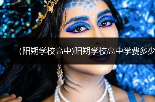 （阳朔学校高中)阳朔学校高中学费多少