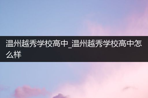 温州越秀学校高中_温州越秀学校高中怎么样