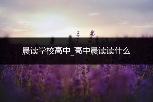 晨读学校高中_高中晨读读什么