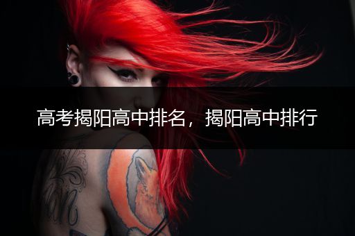 高考揭阳高中排名，揭阳高中排行