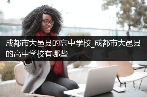 成都市大邑县的高中学校_成都市大邑县的高中学校有哪些