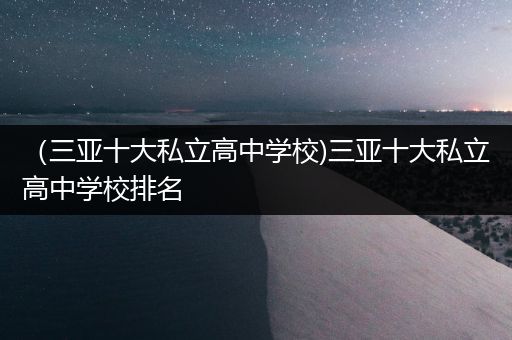 （三亚十大私立高中学校)三亚十大私立高中学校排名