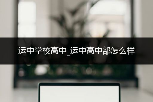 运中学校高中_运中高中部怎么样