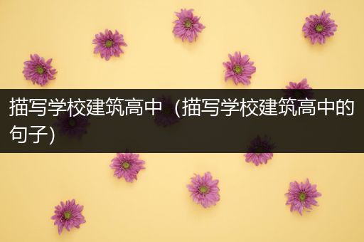描写学校建筑高中（描写学校建筑高中的句子）