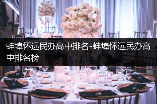 蚌埠怀远民办高中排名-蚌埠怀远民办高中排名榜