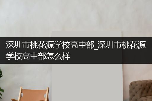 深圳市桃花源学校高中部_深圳市桃花源学校高中部怎么样