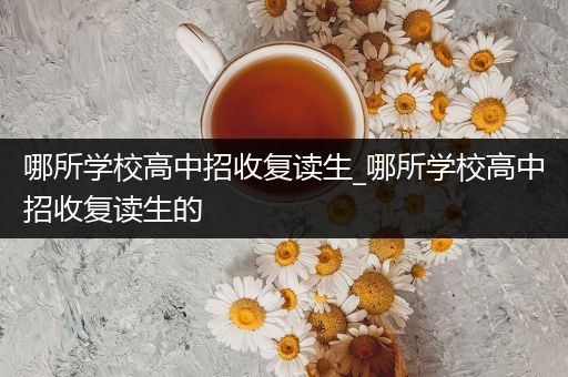 哪所学校高中招收复读生_哪所学校高中招收复读生的