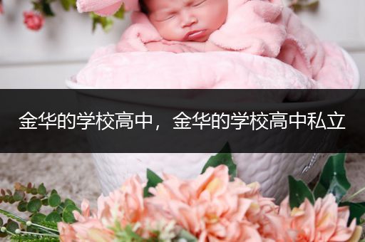 金华的学校高中，金华的学校高中私立