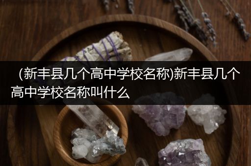 （新丰县几个高中学校名称)新丰县几个高中学校名称叫什么